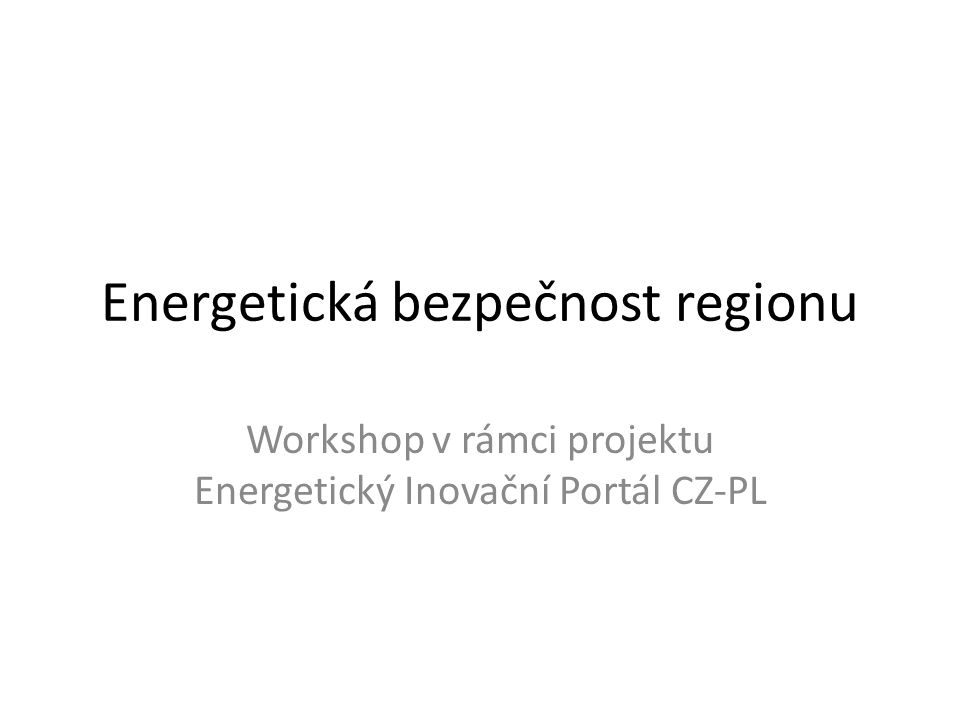 Energetická bezpečnost regionu Workshop v rámci projektu Energetický Inovační Portál CZ-PL