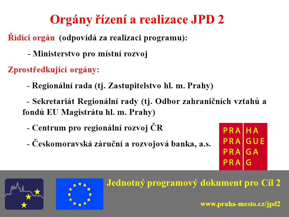 Jednotný programový dokument pro Cíl 2 Orgány řízení a realizace JPD 2 Řídicí orgán (odpovídá za realizaci programu): - Ministerstvo pro místní rozvoj Zprostředkující orgány: - Regionální rada (tj.