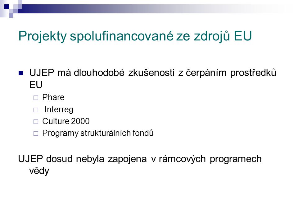 Projekty spolufinancované ze zdrojů EU UJEP má dlouhodobé zkušenosti z čerpáním prostředků EU  Phare  Interreg  Culture 2000  Programy strukturálních fondů UJEP dosud nebyla zapojena v rámcových programech vědy