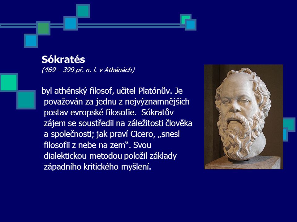 Sókratés (469 – 399 př. n. l. v Athénách) byl athénský filosof, učitel Platónův.