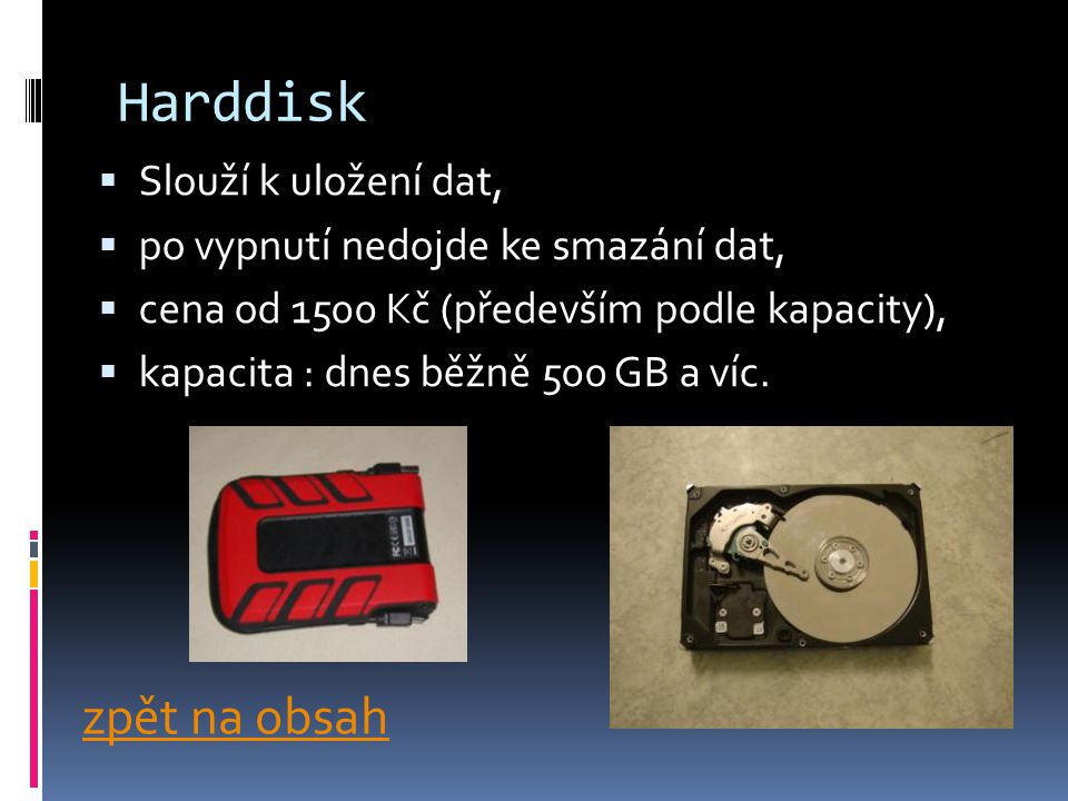 Harddisk  Slouží k uložení dat,  po vypnutí nedojde ke smazání dat,  cena od 1500 Kč (především podle kapacity),  kapacita : dnes běžně 500 GB a víc.