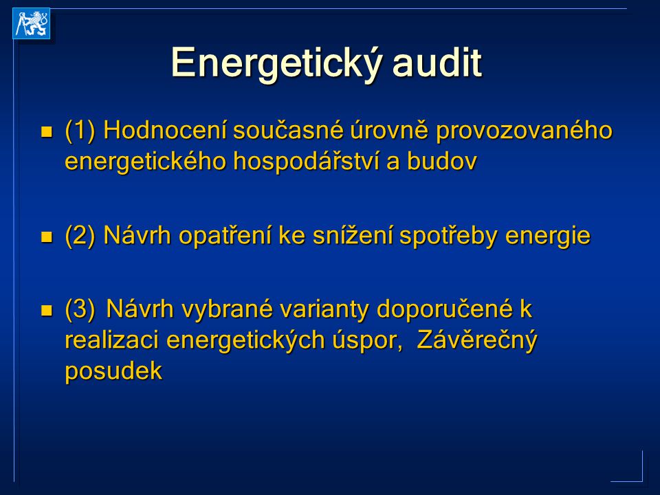 Energetický audit (1) Hodnocení současné úrovně provozovaného energetického hospodářství a budov (1) Hodnocení současné úrovně provozovaného energetického hospodářství a budov (2) Návrh opatření ke snížení spotřeby energie (2) Návrh opatření ke snížení spotřeby energie (3) Návrh vybrané varianty doporučené k realizaci energetických úspor, Závěrečný posudek (3) Návrh vybrané varianty doporučené k realizaci energetických úspor, Závěrečný posudek