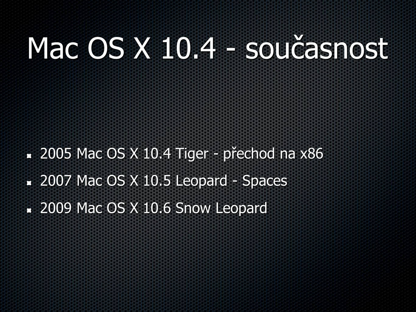 Mac OS X současnost 2005 Mac OS X 10.4 Tiger - přechod na x Mac OS X 10.5 Leopard - Spaces 2009 Mac OS X 10.6 Snow Leopard