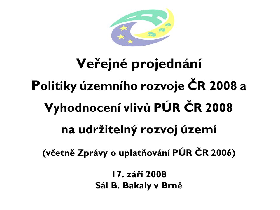 Veřejné projednání P olitiky územního rozvoje ČR 2008 a Vyhodnocení vlivů PÚR ČR 2008 na udržitelný rozvoj území (včetně Zprávy o uplatňování PÚR ČR 2006) 17.