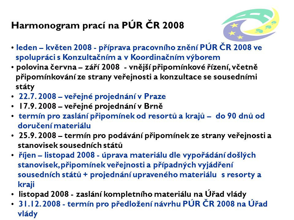 Harmonogram prací na PÚR ČR 2008 leden – květen příprava pracovního znění PÚR ČR 2008 ve spolupráci s Konzultačním a v Koordinačním výborem polovina června – září vnější připomínkové řízení, včetně připomínkování ze strany veřejnosti a konzultace se sousedními státy 22.7.