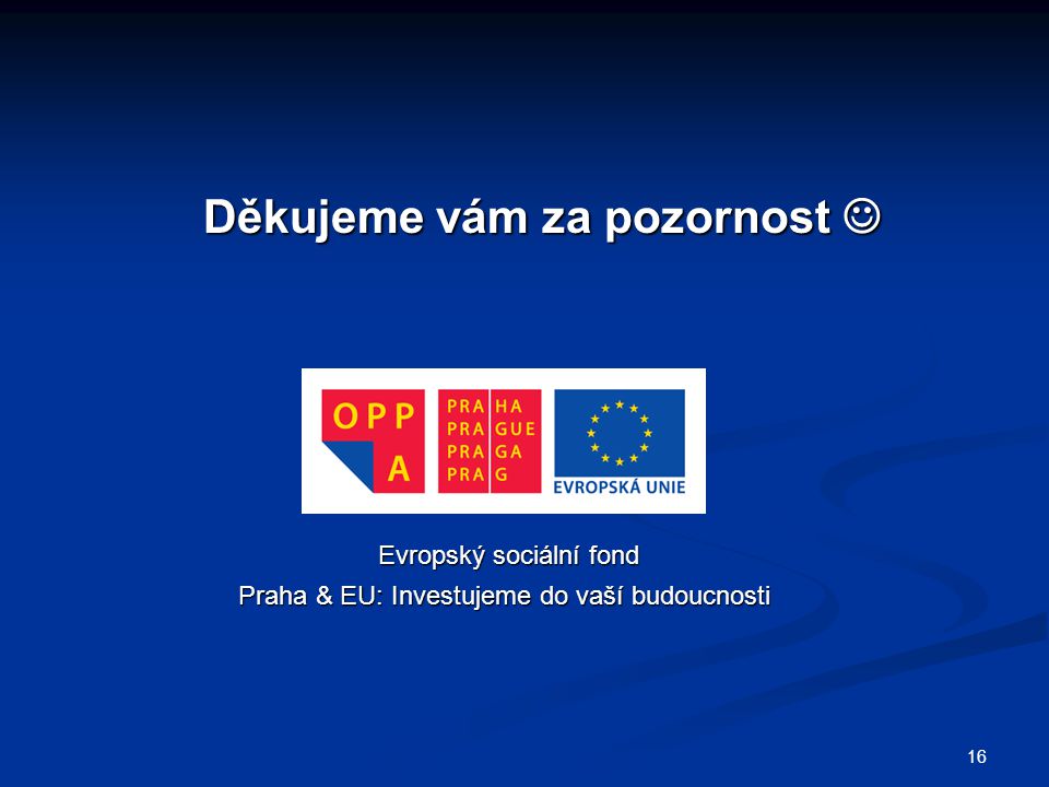 Děkujeme vám za pozornost Děkujeme vám za pozornost Evropský sociální fond Praha & EU: Investujeme do vaší budoucnosti Praha & EU: Investujeme do vaší budoucnosti 16