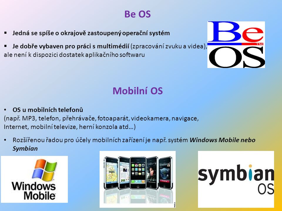 15 Be OS  Jedná se spíše o okrajově zastoupený operační systém  Je dobře vybaven pro práci s multimédií (zpracování zvuku a videa), ale není k dispozici dostatek aplikačního softwaru Mobilní OS OS u mobilních telefonů (např.
