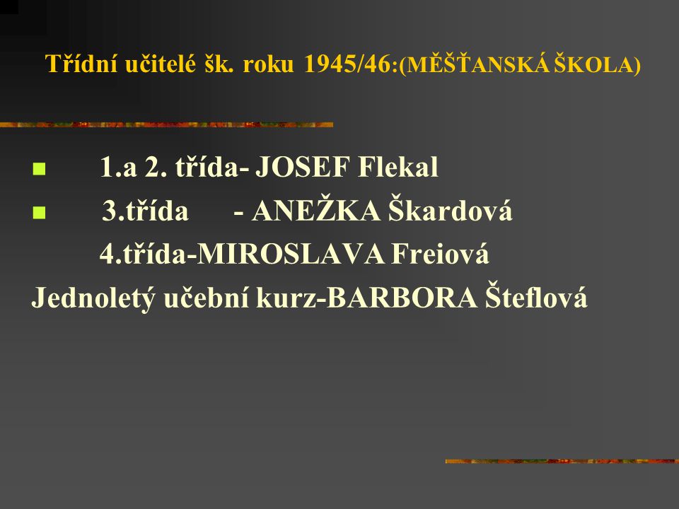Třídní učitelé šk. roku 1945/46 :(MĚŠŤANSKÁ ŠKOLA) 1.a 2.