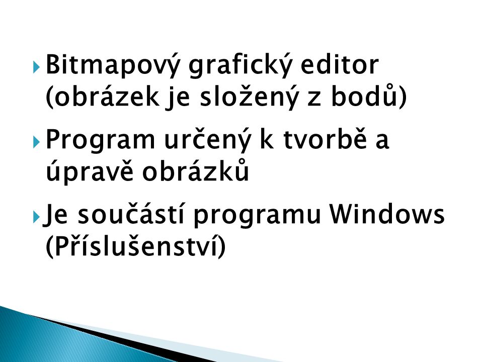  Bitmapový grafický editor (obrázek je složený z bodů)  Program určený k tvorbě a úpravě obrázků  Je součástí programu Windows (Příslušenství)