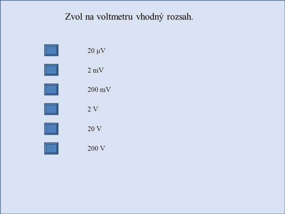 Zvol na voltmetru vhodný rozsah. 20 μV 2 mV 200 mV 2 V 20 V 200 V