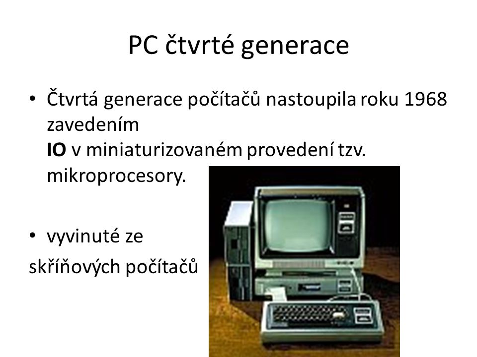 PC čtvrté generace Čtvrtá generace počítačů nastoupila roku 1968 zavedením IO v miniaturizovaném provedení tzv.