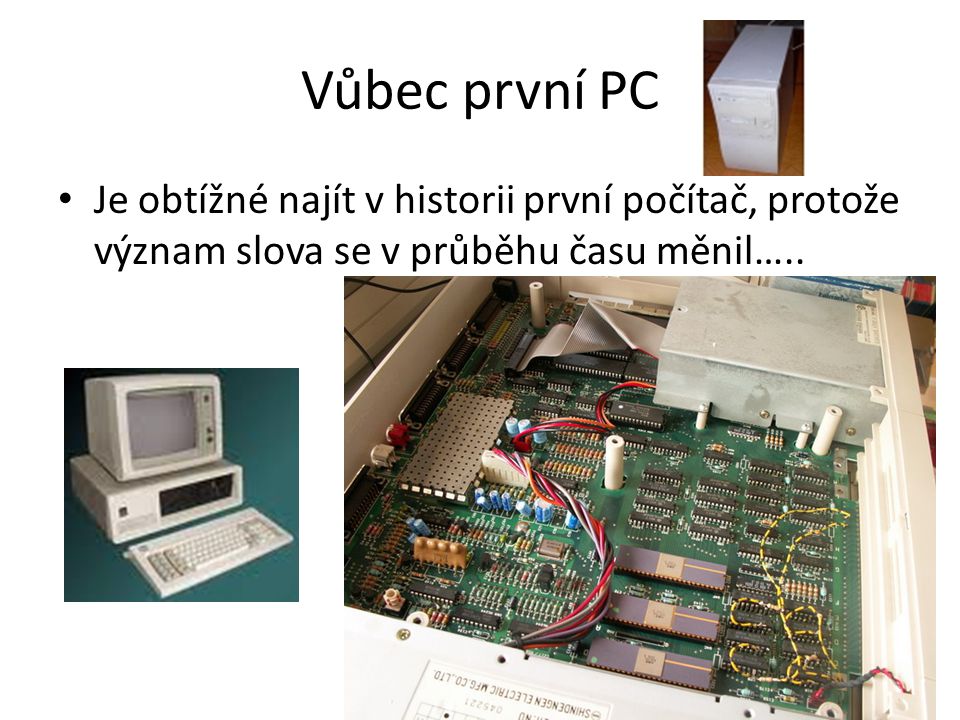 Vůbec první PC Je obtížné najít v historii první počítač, protože význam slova se v průběhu času měnil…..