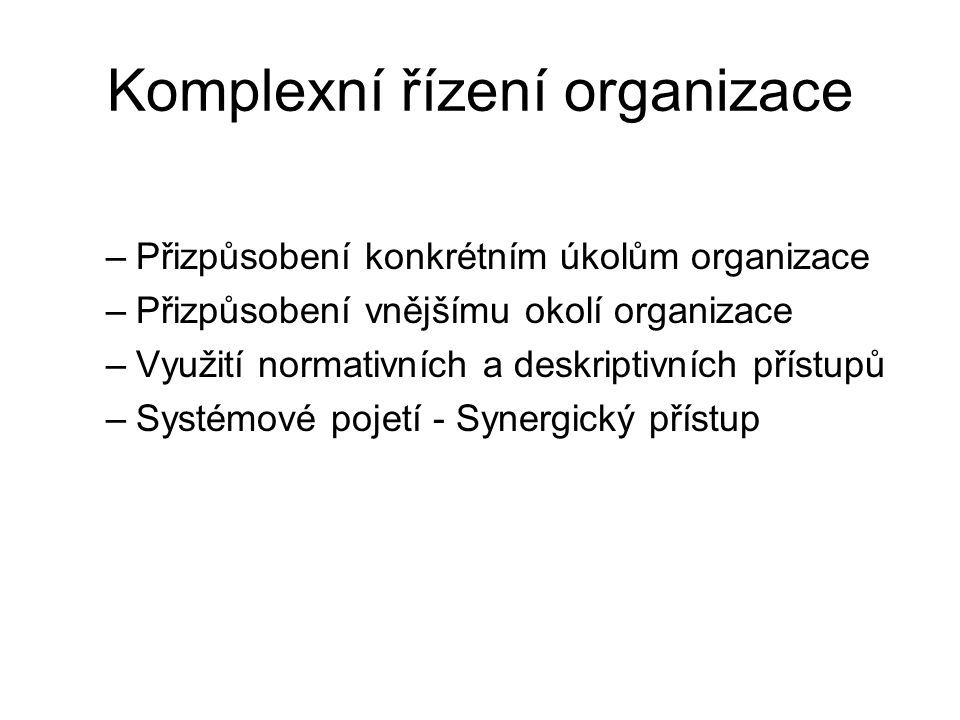 Komplexní řízení organizace –Přizpůsobení konkrétním úkolům organizace –Přizpůsobení vnějšímu okolí organizace –Využití normativních a deskriptivních přístupů –Systémové pojetí - Synergický přístup