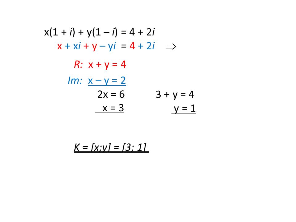x(1 + i) + y(1 – i) = 4 + 2i x + xi + y – yi = 4 + 2i  R: x + y = 4 Im: x – y = 2 2x = 6 x = 3 K = [x;y] = [3; 1] 3 + y = 4 y = 1