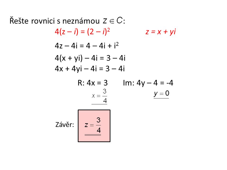 Řešte rovnici s neznámou: 4(z – i) = (2 – i) 2 z = x + yi 4z – 4i = 4 – 4i + i 2 4(x + yi) – 4i = 3 – 4i 4x + 4yi – 4i = 3 – 4i R: 4x = 3 Im: 4y – 4 = -4 Závěr:
