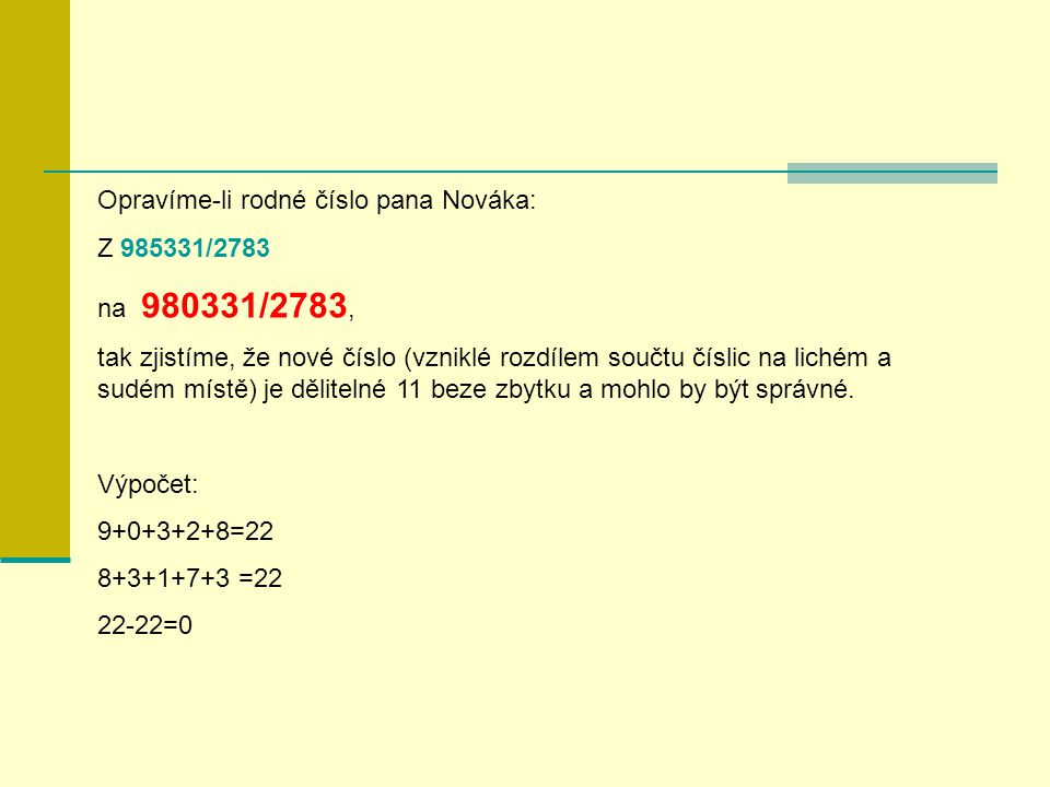 Opravíme-li rodné číslo pana Nováka: Z /2783 na /2783, tak zjistíme, že nové číslo (vzniklé rozdílem součtu číslic na lichém a sudém místě) je dělitelné 11 beze zbytku a mohlo by být správné.