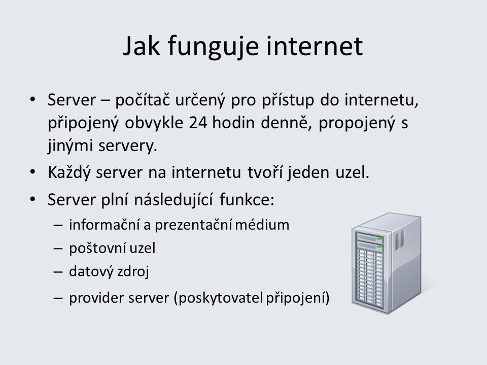 Jak funguje internet Server – počítač určený pro přístup do internetu, připojený obvykle 24 hodin denně, propojený s jinými servery.
