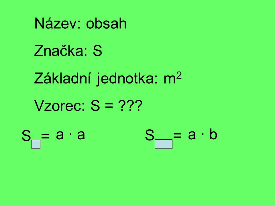 Název: obsah Značka: S Základní jednotka: m2m2 Vzorec: S = S = a · a S = a · b