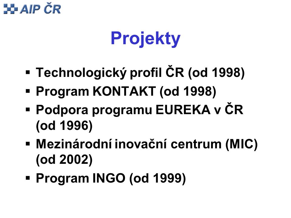Projekty  Technologický profil ČR (od 1998)  Program KONTAKT (od 1998)  Podpora programu EUREKA v ČR (od 1996)  Mezinárodní inovační centrum (MIC) (od 2002)  Program INGO (od 1999)