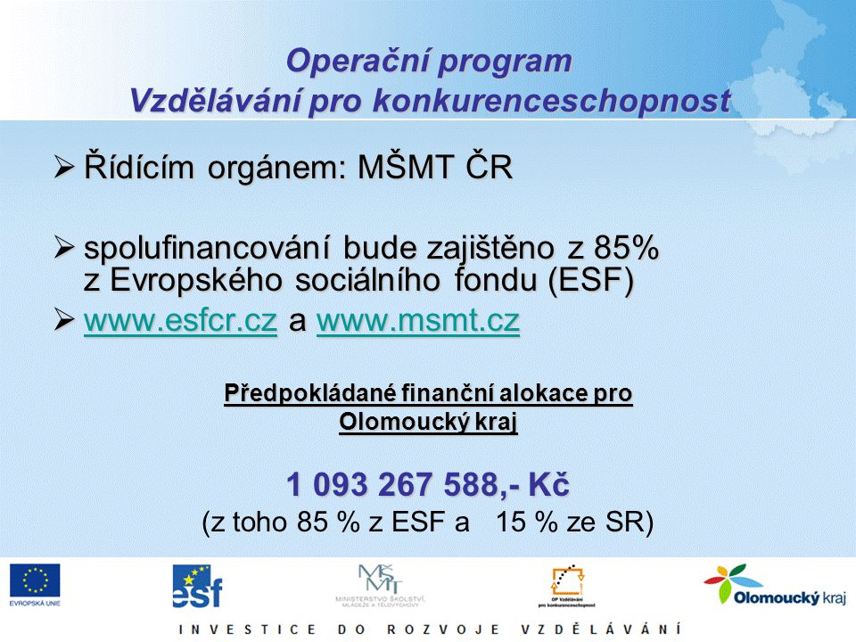 Operační program Vzdělávání pro konkurenceschopnost  Řídícím orgánem: MŠMT ČR  spolufinancování bude zajištěno z 85% z Evropského sociálního fondu (ESF)    a Předpokládané finanční alokace pro Olomoucký kraj ,- Kč (z toho 85 % z ESF a 15 % ze SR)