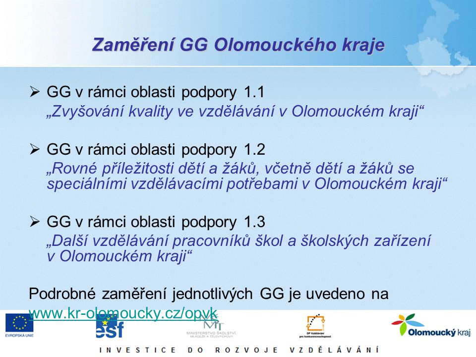 Zaměření GG Olomouckého kraje  GG v rámci oblasti podpory 1.1 „Zvyšování kvality ve vzdělávání v Olomouckém kraji  GG v rámci oblasti podpory 1.2 „Rovné příležitosti dětí a žáků, včetně dětí a žáků se speciálními vzdělávacími potřebami v Olomouckém kraji  GG v rámci oblasti podpory 1.3 „Další vzdělávání pracovníků škol a školských zařízení v Olomouckém kraji Podrobné zaměření jednotlivých GG je uvedeno na