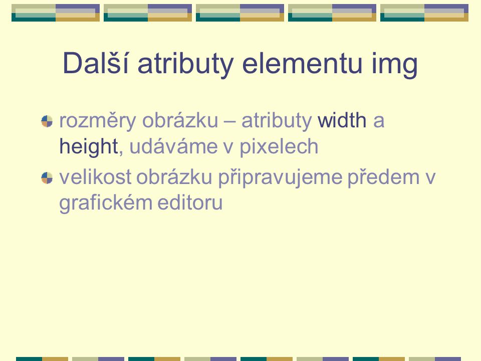 Další atributy elementu img rozměry obrázku – atributy width a height, udáváme v pixelech velikost obrázku připravujeme předem v grafickém editoru