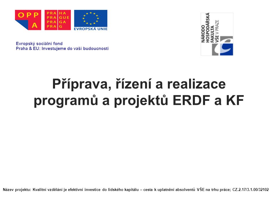 Příprava, řízení a realizace programů a projektů ERDF a KF Evropský sociální fond Praha & EU: Investujeme do vaší budoucnosti Název projektu: Kvalitní vzdělání je efektivní investice do lidského kapitálu – cesta k uplatnění absolventů VŠE na trhu práce; CZ.2.17/3.1.00/32102