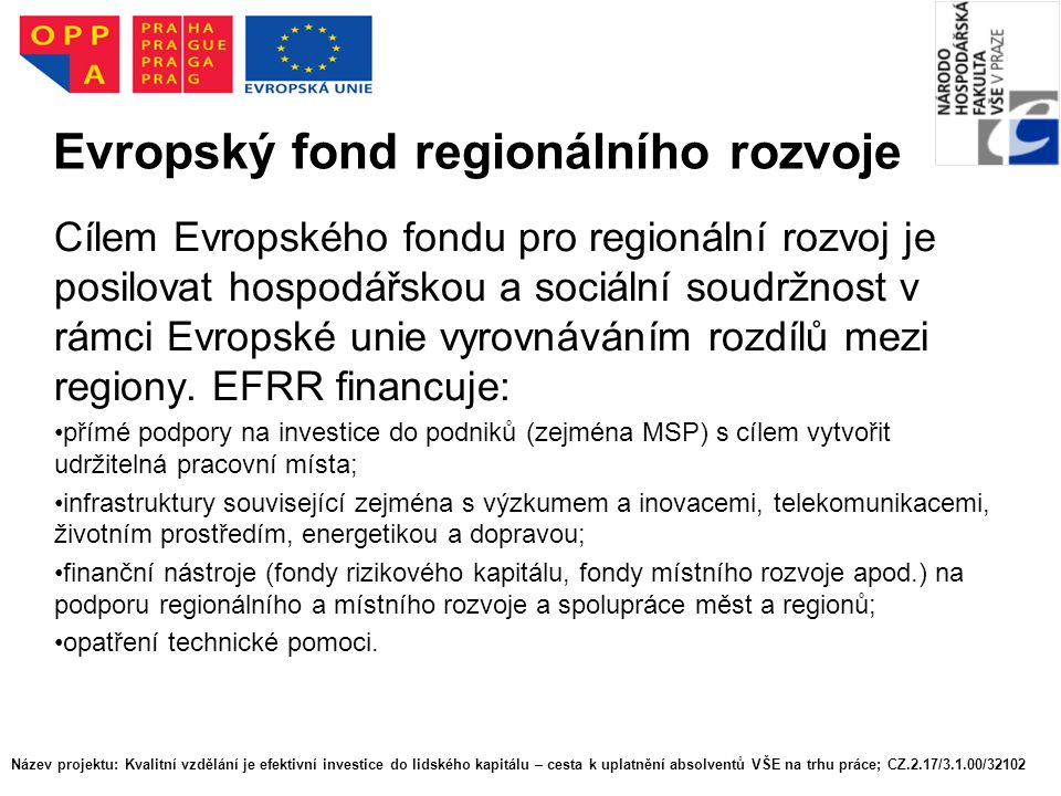 Evropský fond regionálního rozvoje Cílem Evropského fondu pro regionální rozvoj je posilovat hospodářskou a sociální soudržnost v rámci Evropské unie vyrovnáváním rozdílů mezi regiony.