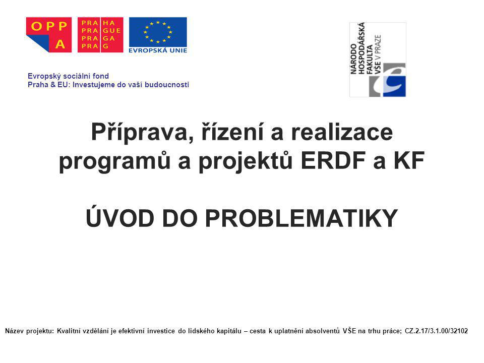 Příprava, řízení a realizace programů a projektů ERDF a KF ÚVOD DO PROBLEMATIKY Evropský sociální fond Praha & EU: Investujeme do vaší budoucnosti Název projektu: Kvalitní vzdělání je efektivní investice do lidského kapitálu – cesta k uplatnění absolventů VŠE na trhu práce; CZ.2.17/3.1.00/32102