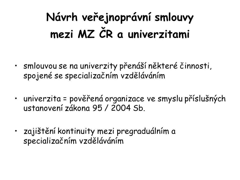 Návrh veřejnoprávní smlouvy mezi MZ ČR a univerzitami smlouvou se na univerzity přenáší některé činnosti, spojené se specializačním vzděláváním univerzita = pověřená organizace ve smyslu příslušných ustanovení zákona 95 / 2004 Sb.
