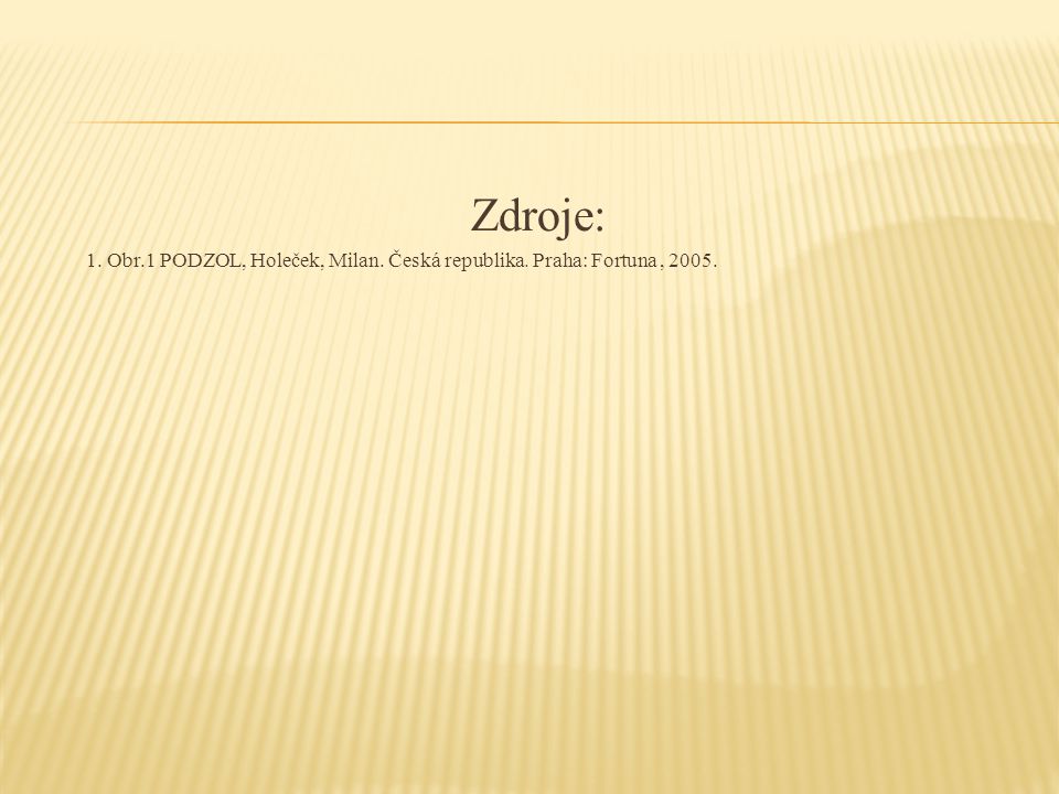 Zdroje: 1. Obr.1 PODZOL, Holeček, Milan. Česká republika. Praha: Fortuna, 2005.