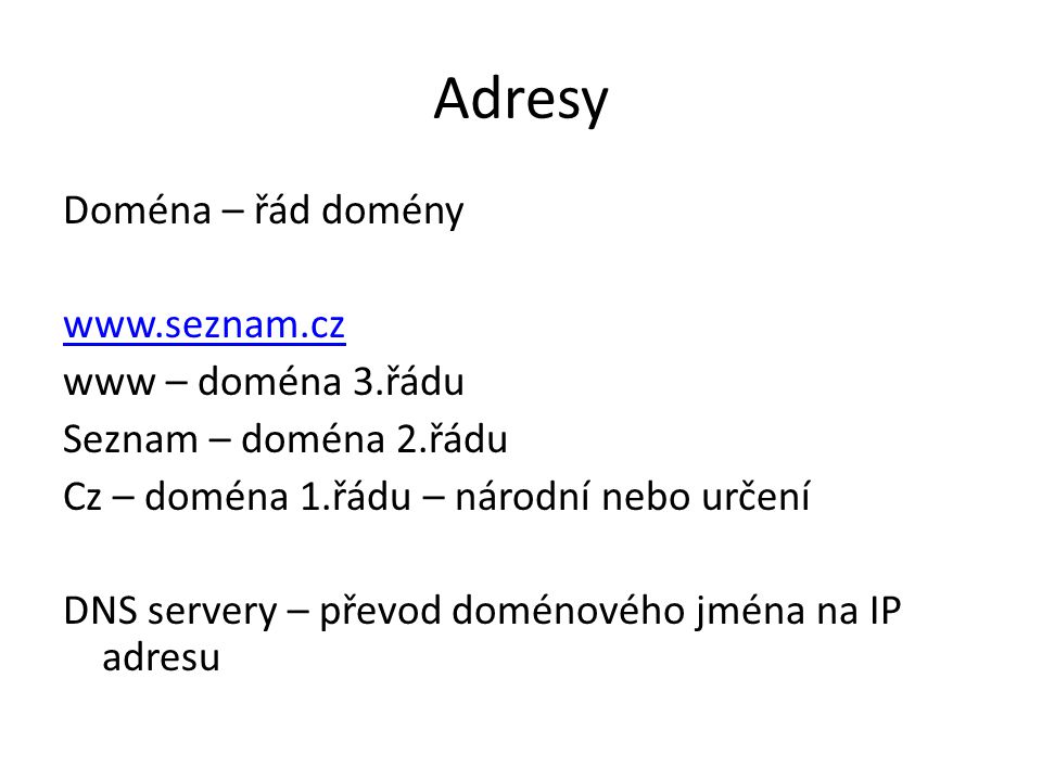 Adresy Doména – řád domény   www – doména 3.řádu Seznam – doména 2.řádu Cz – doména 1.řádu – národní nebo určení DNS servery – převod doménového jména na IP adresu