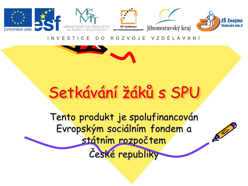 Setkávání žáků s SPU Setkávání žáků s SPU Tento produkt je spolufinancován Evropským sociálním fondem a státním rozpočtem České republiky