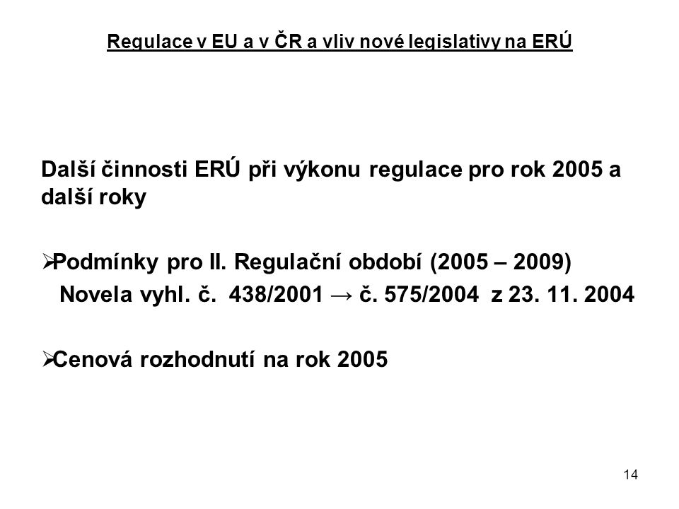 14 Regulace v EU a v ČR a vliv nové legislativy na ERÚ Další činnosti ERÚ při výkonu regulace pro rok 2005 a další roky  Podmínky pro II.