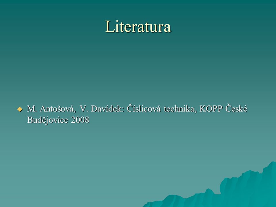 Literatura  M. Antošová, V. Davídek: Číslicová technika, KOPP České Budějovice 2008