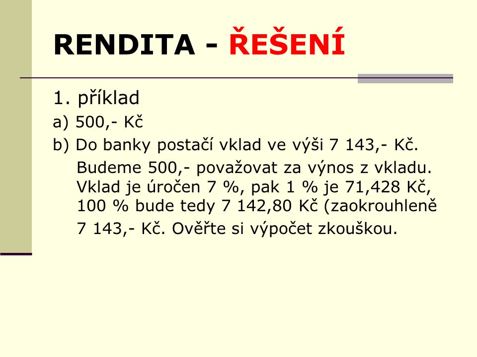 RENDITA - ŘEŠENÍ 1. příklad a) 500,- Kč b) Do banky postačí vklad ve výši 7 143,- Kč.