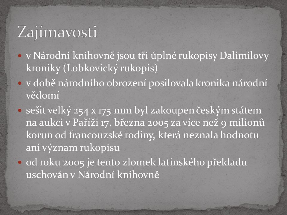 v Národní knihovně jsou tři úplné rukopisy Dalimilovy kroniky (Lobkovický rukopis) v době národního obrození posilovala kronika národní vědomí sešit velký 254 x 175 mm byl zakoupen českým státem na aukci v Paříži 17.
