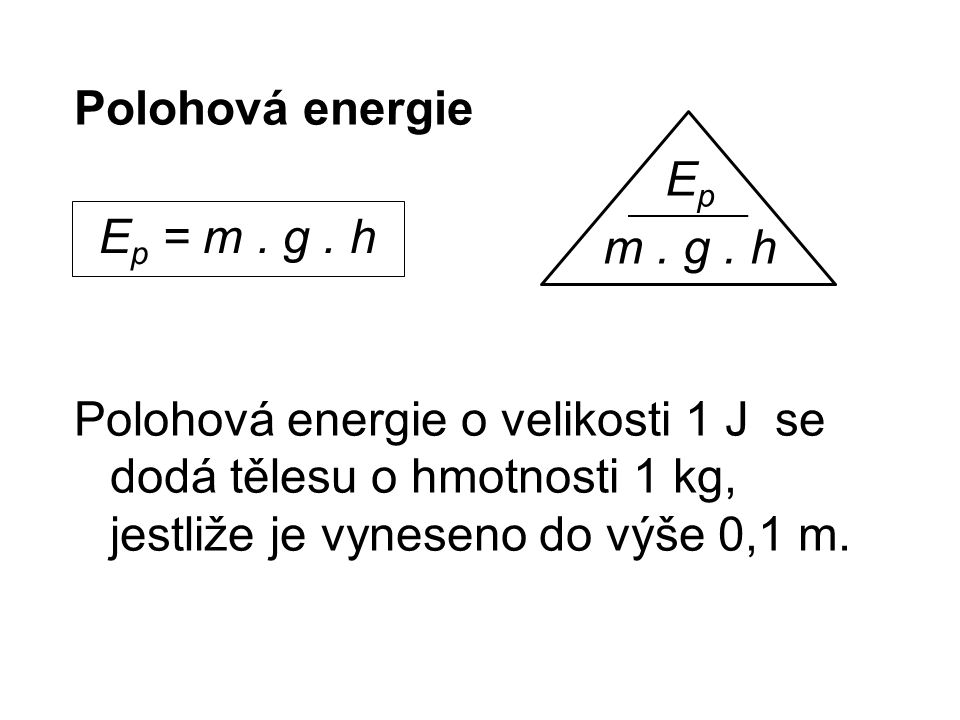 Polohová energie Polohová energie o velikosti 1 J se dodá tělesu o hmotnosti 1 kg, jestliže je vyneseno do výše 0,1 m.