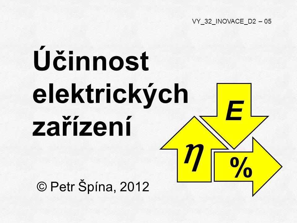 © Petr Špína, 2012 VY_32_INOVACE_D2 – 05 Účinnost elektrických zařízení η E %