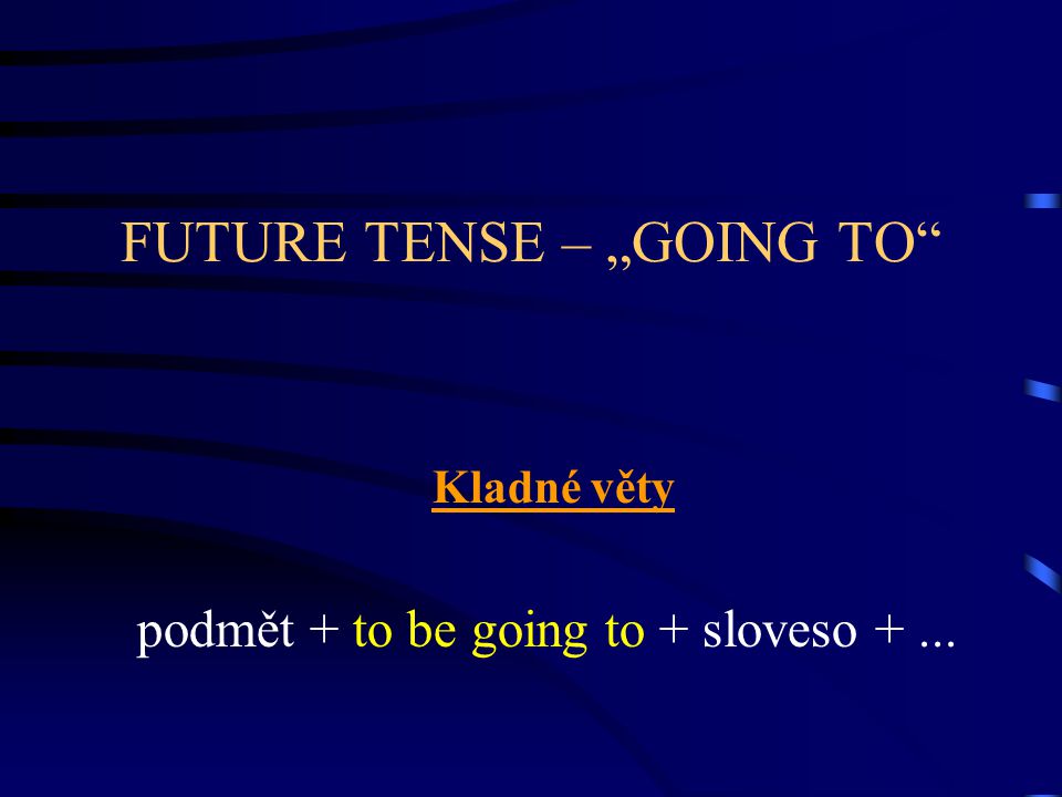 FUTURE TENSE – „GOING TO Kladné věty podmět + to be going to + sloveso +...