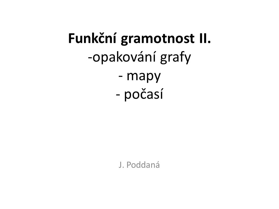Funkční gramotnost II. -opakování grafy - mapy - počasí J. Poddaná
