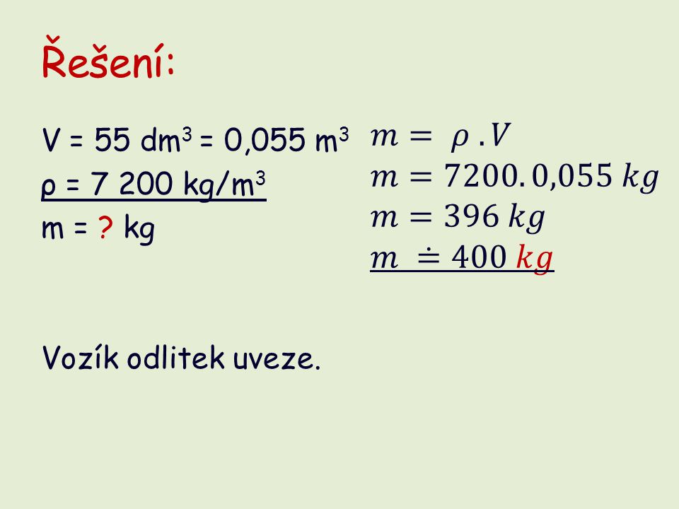 Řešení: V = 55 dm 3 = 0,055 m 3 ρ = kg/m 3 m = kg Vozík odlitek uveze.