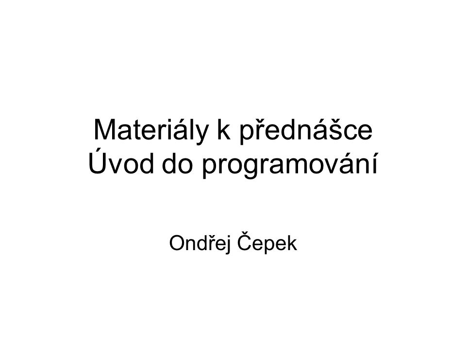 Materiály k přednášce Úvod do programování Ondřej Čepek