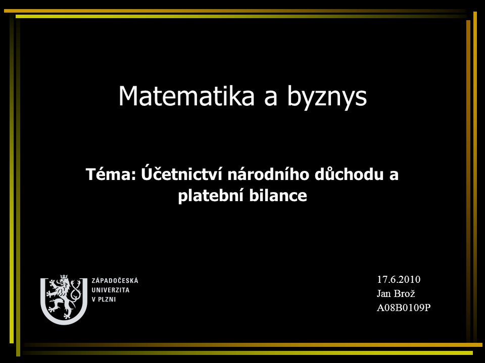 Matematika a byznys Téma: Účetnictví národního důchodu a platební bilance Jan Brož A08B0109P