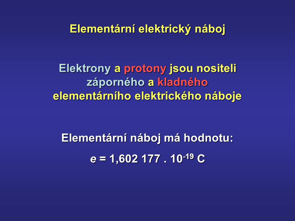 Elementární elektrický náboj Elektrony a protony jsou nositeli záporného a kladného elementárního elektrického náboje Elementární náboj má hodnotu: e = 1,