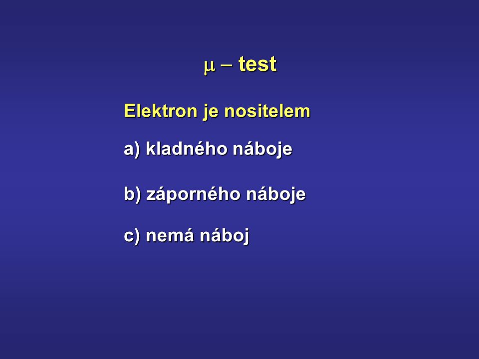 Elektron je nositelem  test a) kladného náboje b) záporného náboje c) nemá náboj