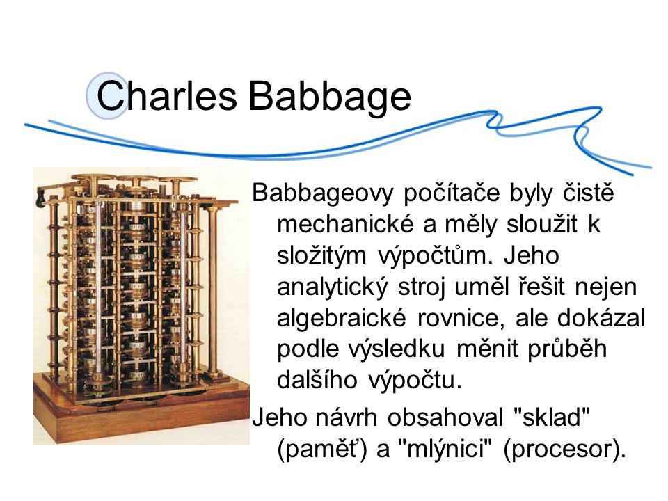 Charles Babbage Babbageovy počítače byly čistě mechanické a měly sloužit k složitým výpočtům.