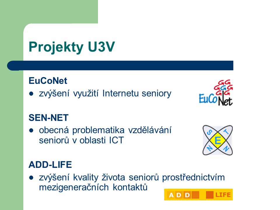 Projekty U3V EuCoNet zvýšení využití Internetu seniory SEN-NET obecná problematika vzdělávání seniorů v oblasti ICT ADD-LIFE zvýšení kvality života seniorů prostřednictvím mezigeneračních kontaktů