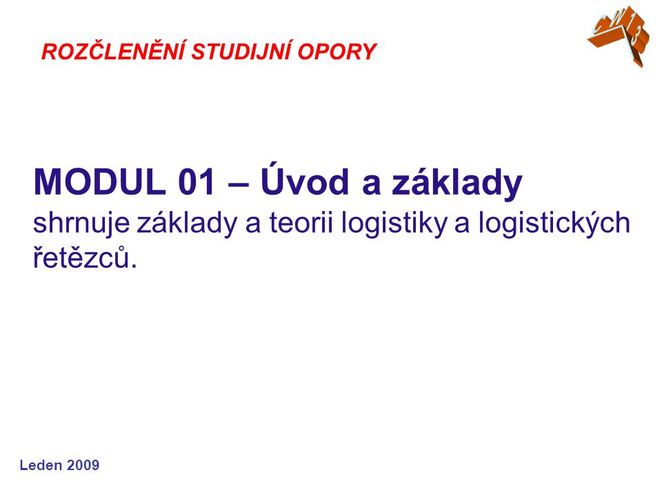 Leden 2009 MODUL 01 – Úvod a základy shrnuje základy a teorii logistiky a logistických řetězců.