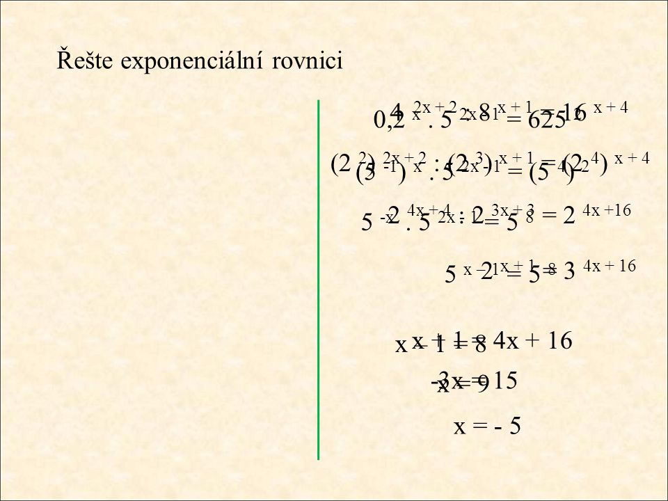 Řešte exponenciální rovnici 4 2x + 2 : 8 x + 1 = 16 x + 4 (2 2 ) 2x + 2 : (2 3 ) x + 1 = (2 4 ) x x + 4 : 2 3x + 3 = 2 4x x + 1 = 3 4x + 16 x + 1 = 4x x = 15 x = - 5 0,2 x.